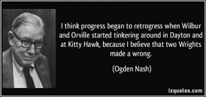 progress began to retrogress when Wilbur and Orville started tinkering ...