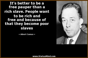 better to be a free pauper than a rich slave. People want to be rich ...