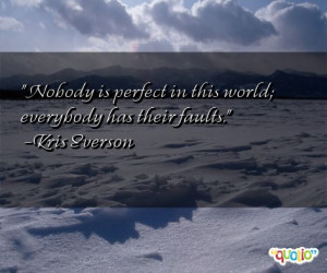Nobody is perfect in this world; everybody has their faults. -Kris ...