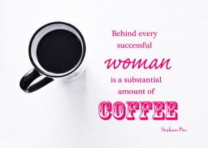 Great coffee quote: Behind every successful woman is a substantial ...
