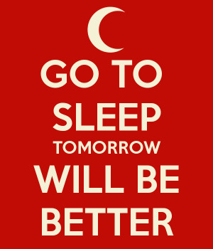 GO TO SLEEP TOMORROW WILL BE BETTER