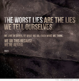 The worst lies are the lies we tell ourselves we live in denial of ...