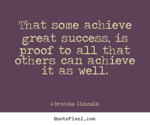 some achieve great success, is proof to all that others can achieve ...