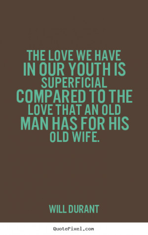 ... superficial compared to the love that an old man has for his old wife