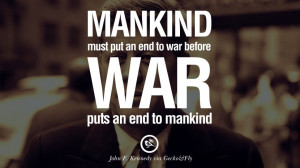 ... to war before war puts an end to mankind. – John Fitzgerald Kennedy