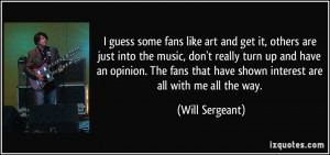 some fans like art and get it, others are just into the music, don ...