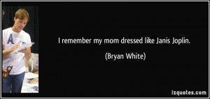 remember my mom dressed like Janis Joplin. - Bryan White