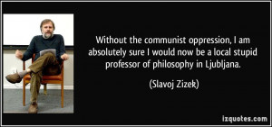 ... be a local stupid professor of philosophy in Ljubljana. - Slavoj Zizek