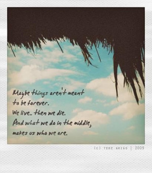 Maybe things aren't meant to be forever. we live.. then we die ...