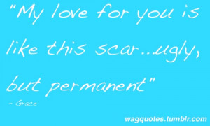My love for you is like this scar…ugly, but permanent.” - Grace ...