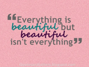 Everything is beautiful but beautiful isn't everything.
