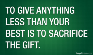 To Give Anything Less Than Your Best Is To Sacrifice The Gift