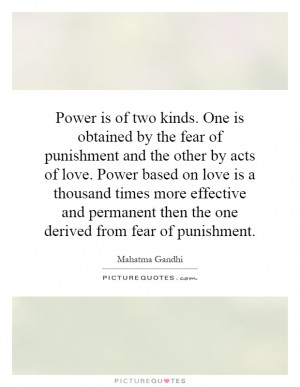 Power is of two kinds. One is obtained by the fear of punishment and ...