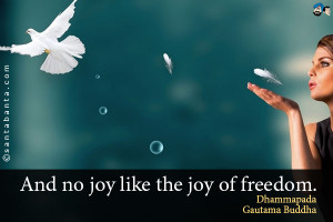 And no joy like the joy of freedom. Dhammapada