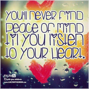 You never find peace of mind until you listen to your heart.
