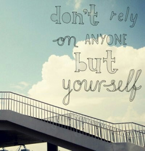 Don't rely on anyone but yourself