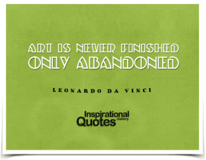 Art is never finished, only abandoned. Quote by Leonardo da...