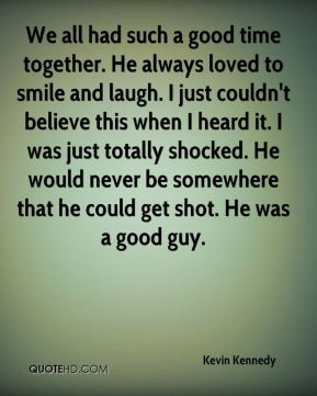 Kevin Kennedy - We all had such a good time together. He always loved ...