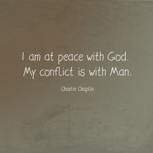 am at peace with God. My conflict is with Man.