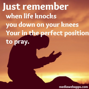 ... Knocks You Down On Your Knees Your In The Perfect Position To Pray
