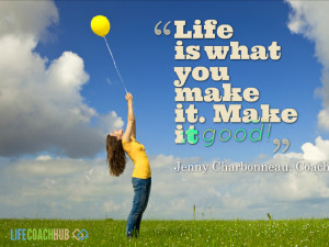 Life is What You Make It, So Make It Good