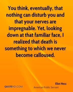 Eliot Ness - You think, eventually, that nothing can disturb you and ...