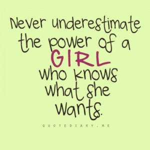 Never underestimate the power of a girl who knows what she wants.
