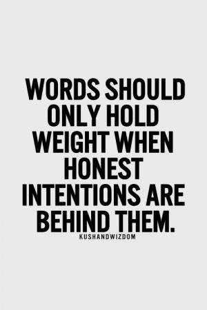 Words should only hold weight when honest intentions are behind them.