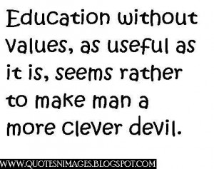 Education Without Values As Useful As It Is, Seems Rather To Make Man ...