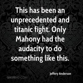 ... titanic fight. Only Mahony had the audacity to do something like this