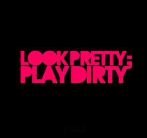Look pretty Play dirty :D