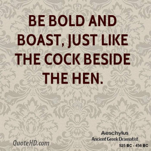 Be bold and boast, just like the cock beside the hen.