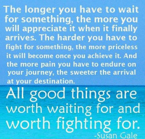 All good things are worth waiting for and worth fighting for