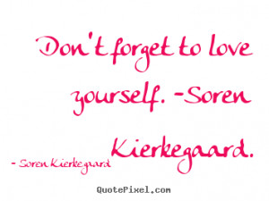 Love quote - Don't forget to love yourself. -soren kierkegaard.