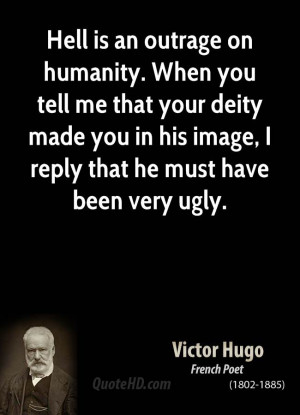 Hell is an outrage on humanity. When you tell me that your deity made ...