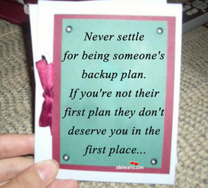 ... Someone’s Backup Plan…., Being, Deserve, First, Never, Place, Plan