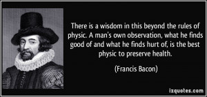 There is a wisdom in this beyond the rules of physic. A man's own ...