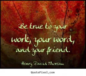 ... about friendship - Be true to your work, your word, and your friend