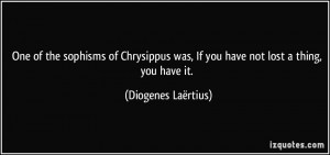 ... was, If you have not lost a thing, you have it. - Diogenes Laërtius
