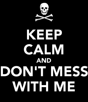 Keep Calm and Don't Mess with Me