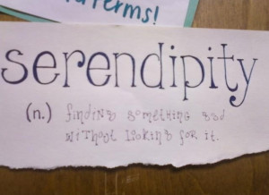 Serendipity. Finding something good without looking for it.