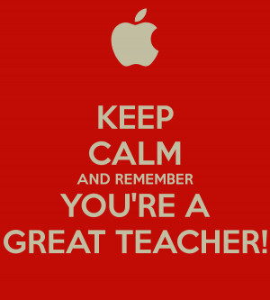 KEEP CALM AND REMEMBER YOU'RE A GREAT TEACHER!