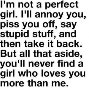 not a perfect girl. I'll annoy you, piss you off, say stupid stuff ...