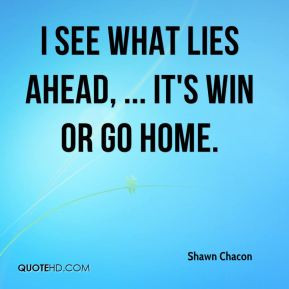 Shawn Chacon - I see what lies ahead, ... It's win or go home.