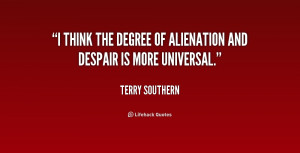 think the degree of alienation and despair is more universal.”
