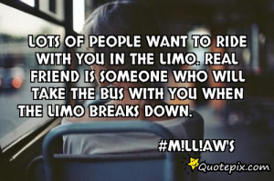 Lots of people want to ride with you in thelimo. Real friend is ...