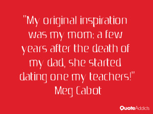 ... death of my dad, she started dating one my teachers!” — Meg Cabot