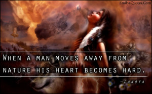 When a man moves away from nature his heart becomes hard.”