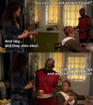 Weeds 1x01Conrad: You calling black people stupid?Nancy: And lazy ...