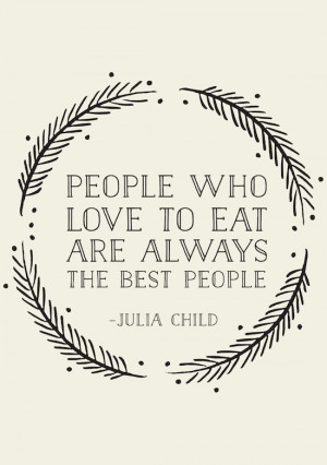 Etc Inspiration Blog Julia Child Food Quote People Who Love To Eat Are ...